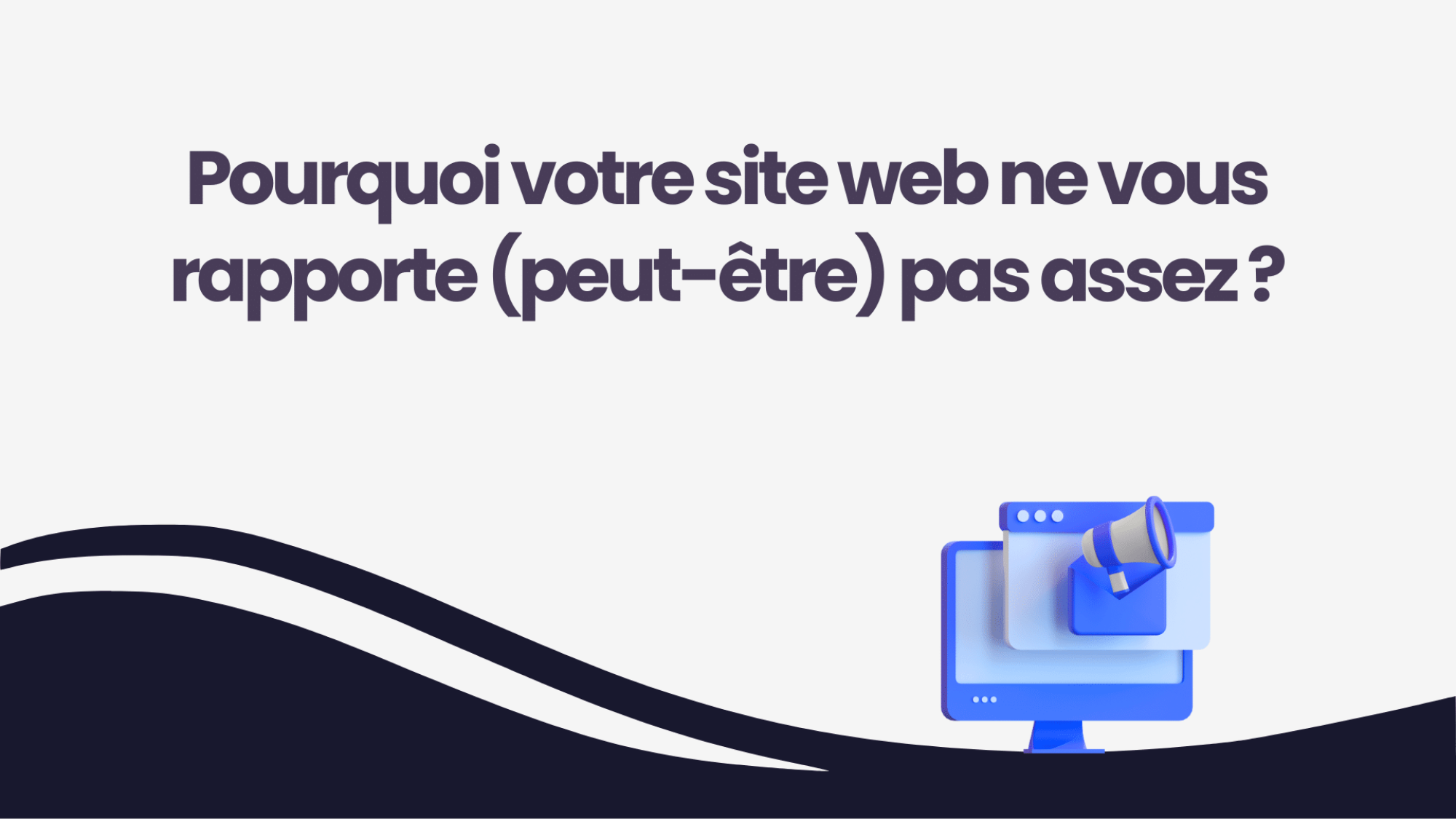 Pourquoi votre site web ne vous rapporte (peut-être) pas assez ?