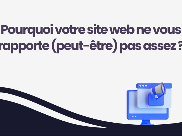 Pourquoi votre site web ne vous rapporte (peut-être) pas assez ?